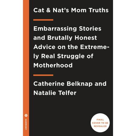 Cat and Nat's Mom Truths : Embarrassing Stories and Brutally Honest Advice on the Extremely Real Struggle  of (Best Advice Mother Gave Me)