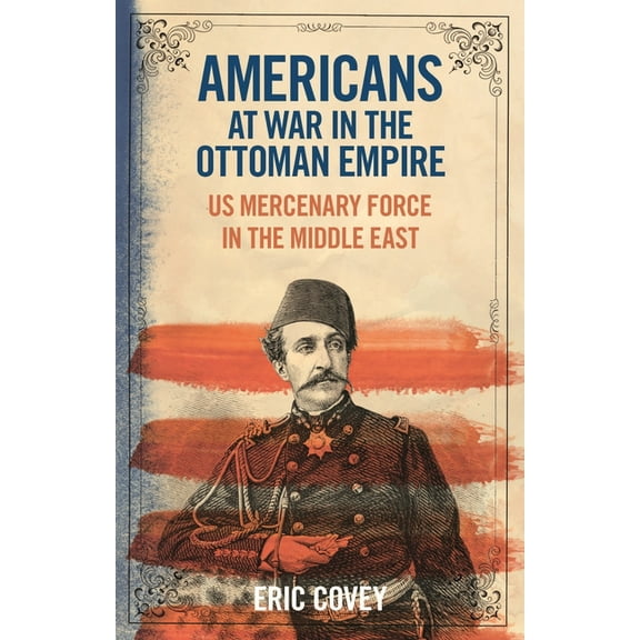 Americans at War in the Ottoman Empire: Us Mercenary Force in the Middle East, (Paperback)