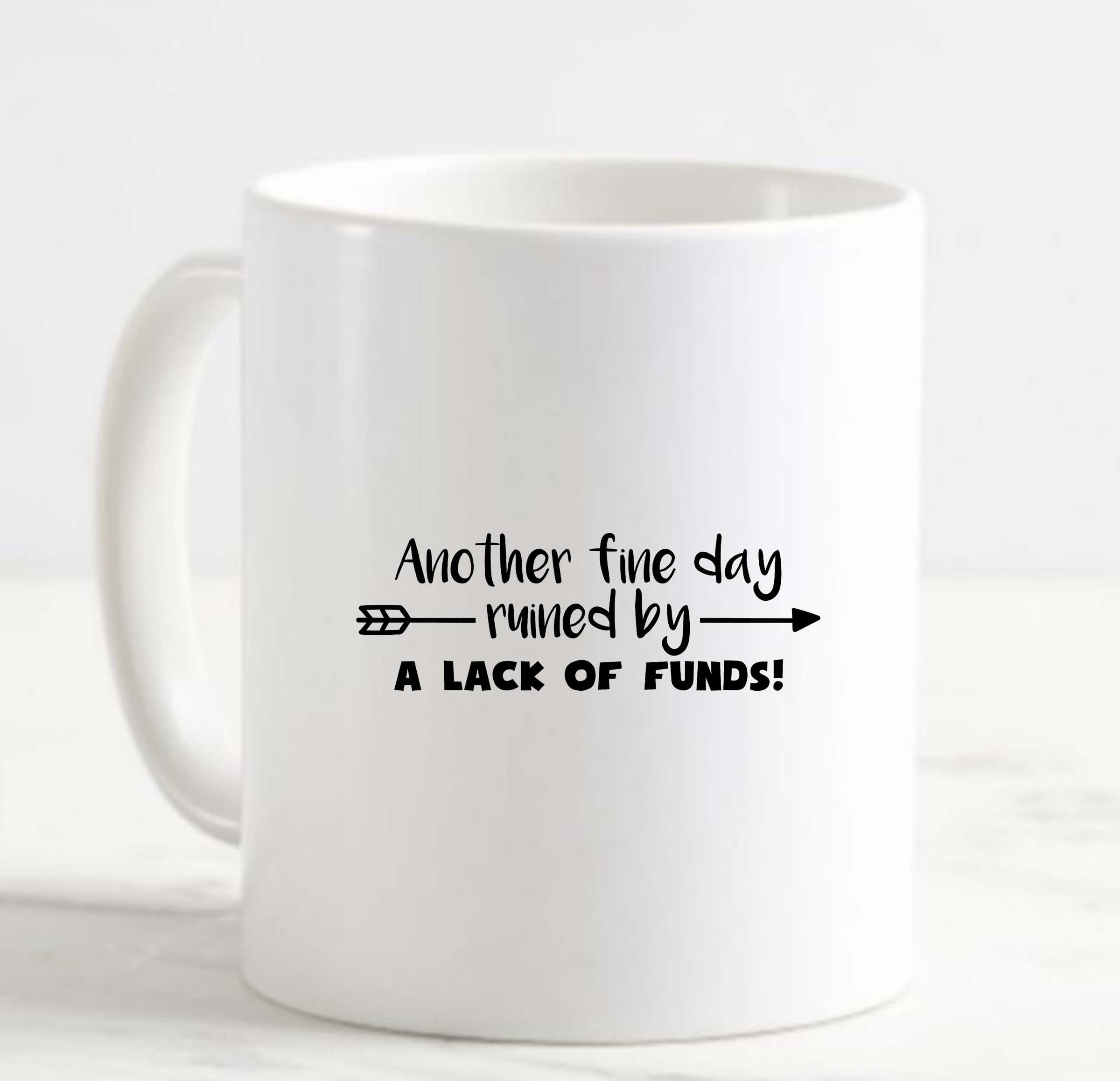 Coffee Mug Another Fine Day Ruined By A Lack Of Funds Money Broke Funny