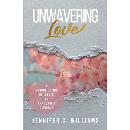 Unwavering Love: A Chronicling of God's Love Through a Divorce, (Paperback)