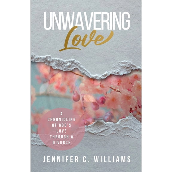Unwavering Love: A Chronicling of God's Love Through a Divorce, (Paperback)