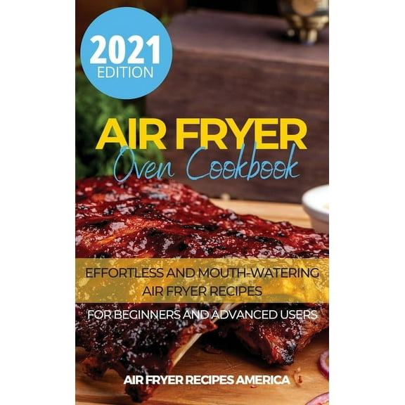 Air Fryer Oven Cookbook : Effortless and Mouth-Watering Air Fryer Recipes for Beginners and Advanced Users. It Includes Fast and Delicious Recipes. (Hardcover)