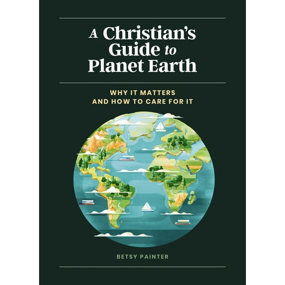 A Christian's Guide to Planet Earth: Why It Matters and How to Care for It, (Hardcover)
