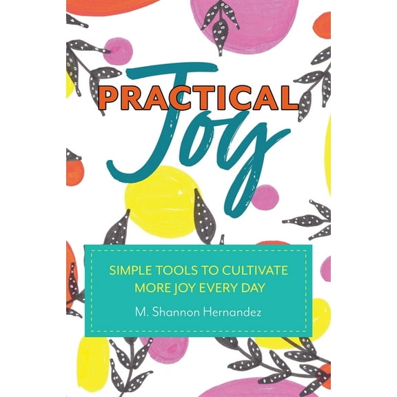 Practical Joy: Simple Tools to Cultivate More Joy Everyday, (Paperback)