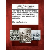 Tributes to the Memory of the REV. Henry Anthon: Late Rector of St. Mark's in the Bowery, New-York: With a Brief Sketch of His Life. (Paperback)