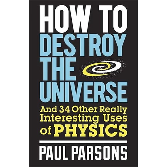 How to Destroy the Universe: And 34 Other Really Interesting Uses of Physics, (Paperback)