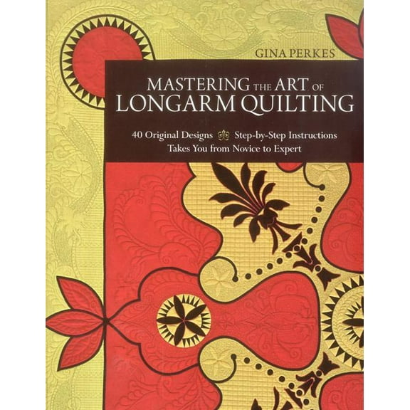 Mastering the Art of Longarm Quilting : 40 Original Designs - Step-by-Step Instructions - Takes You from Novice to Expert (Paperback)