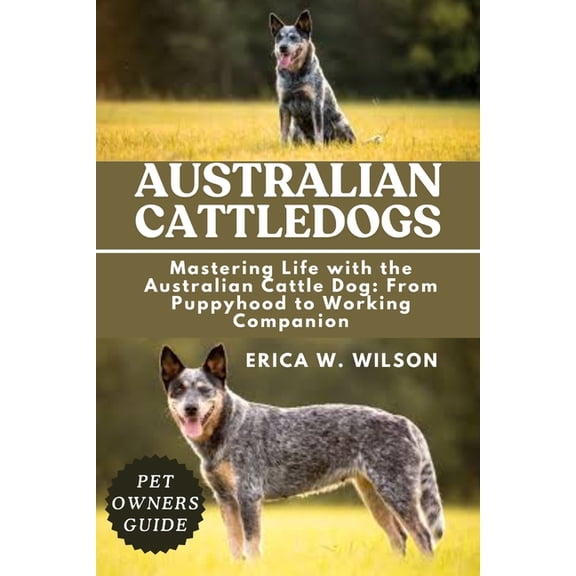 Australian Cattledogs: Mastering Life with the Australian Cattle Dog: From Puppyhood to Working Companion, (Paperback)