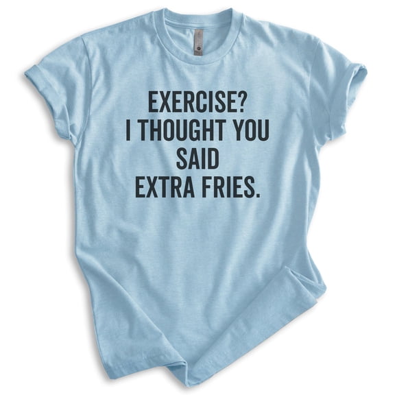 Exercise? I Thought You Said Extra Fries Shirt, Unisex Women's Men's Shirt, Exercise Shirt, Workout Shirt, Heather Light Blue, Medium