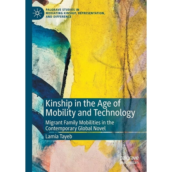 Palgrave Studies in Mediating Kinship, R Kinship in the Age of Mobility and Technology: Migrant Family Mobilities in the Contemporary Global Novel, (Paperback)