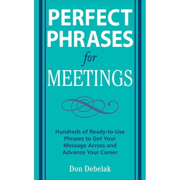 Pre-Owned Perfect Phrases for Meetings: Hundreds of Ready-To-Use Phrases to Get Your Message Across and Advance Your Career (Paperback) 0071546839 9780071546836