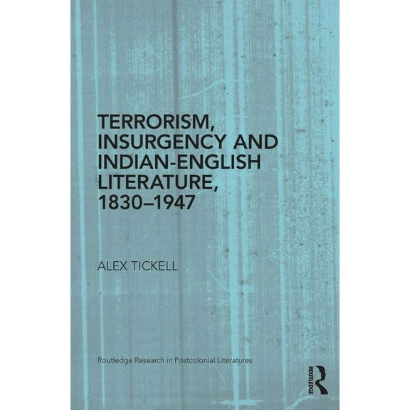 Routledge Research in Postcolonial Liter Terrorism, Insurgency and Indian-English Literature, 1830-1947, (Paperback)