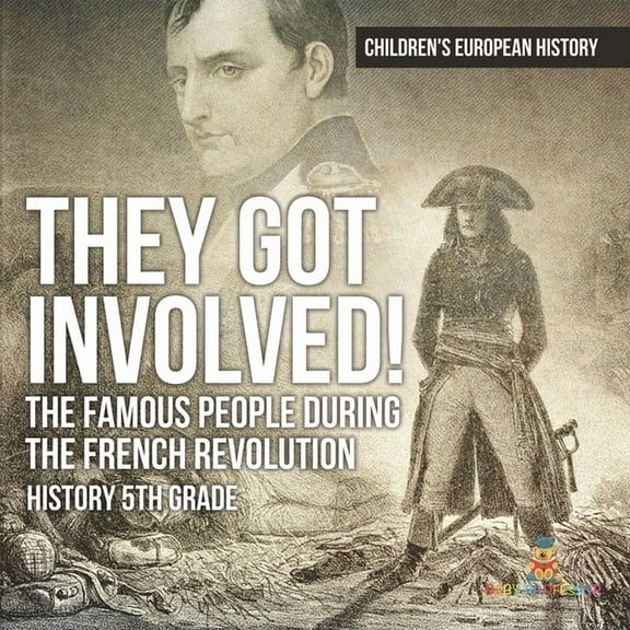 They Got Involved! The Famous People During The French Revolution - History 5th Grade Children's European History, (Paperback)