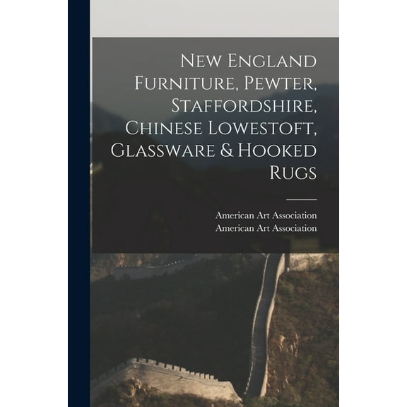 New England Furniture, Pewter, Staffordshire, Chinese Lowestoft, Glassware & Hooked Rugs, (Paperback)