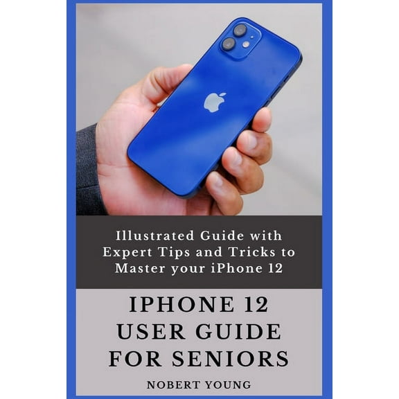 iPhone 12 User Guide for Seniors: Illustrated Guide with Expert Tips and Tricks to Master your iPhone 12, (Paperback)