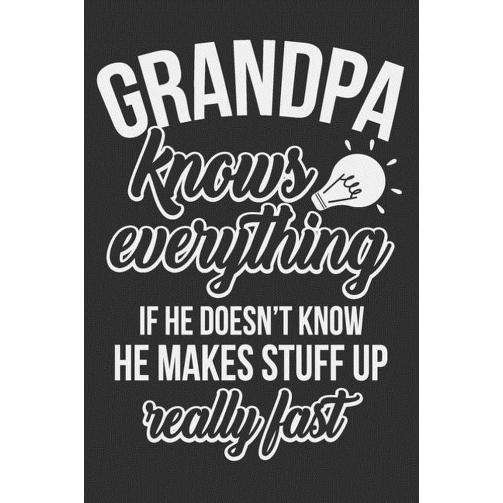 Grandpa Knows Everything If He Doesn't Know He Makes Stuff Up Really