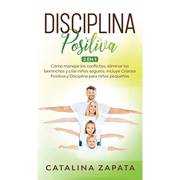 Disciplina Positiva: 2 en 1: Cmo manejar los conflictos, eliminar los berrinches y criar nios seguros: Incluye Crianza Positiva y Disciplina para nios pequeos (Hardcover)