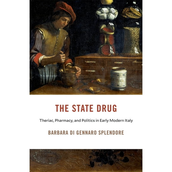 I Tatti Studies in Italian Renaissance H The State Drug: Theriac, Pharmacy, and Politics in Early Modern Italy, (Hardcover)