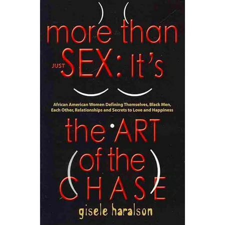 More Than Just Sex: It's the Art of the Chase - African American Women Defining Themselves, Black Men, Each Other, Relationships and Secrets to Love and Happiness