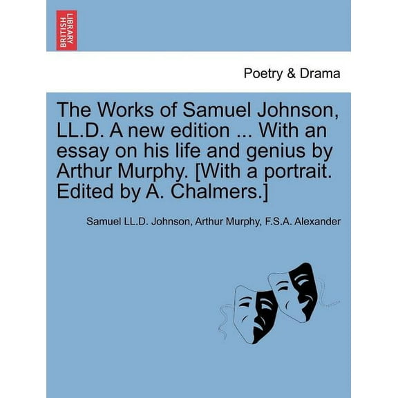 The Works of Samuel Johnson, LL.D. a New Edition ... with an Essay on His Life and Genius by Arthur Murphy. [With a Portrait. Edited by A. Chalmers.] Paperback