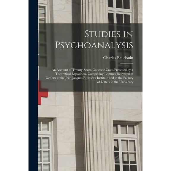 Studies in Psychoanalysis: An Account of Twenty-Seven Concrete Cases Preceded by a Theoretical Exposition. Comprising Le, (Paperback)