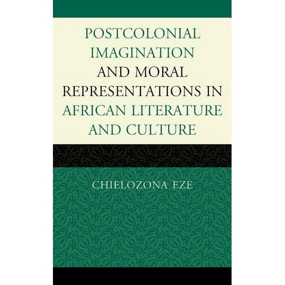 Postcolonial Imaginations and Moral Representations in African Literature and Culture, (Hardcover)