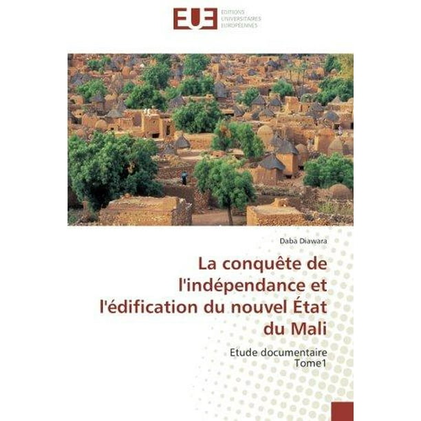 La Conquete de l'Indépendance et l'Édification du Nouveau Etat du Mali