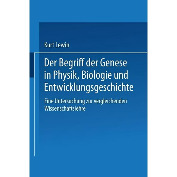 Der Begriff Der Genese in Physik, Biologie Und Entwicklungsgeschichte: Eine Untersuchung Zur Vergleichenden Wissenschaft, (Paperback)