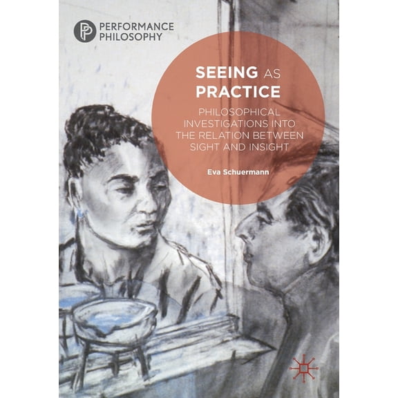 Performance Philosophy Seeing as Practice: Philosophical Investigations Into the Relation Between Sight and Insight, (Paperback)