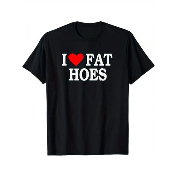 I Love Fat Hoes Funny Design T-Shirt