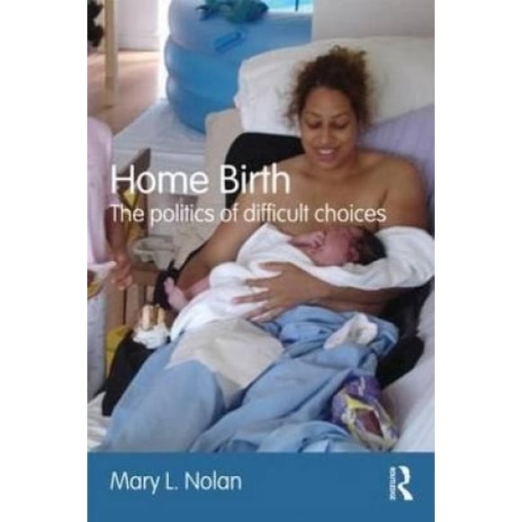 Home Birth: The Politics of Difficult Choices. Mary Nolan