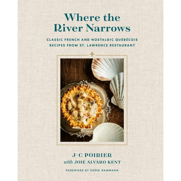 Where the River Narrows: Classic French & Nostalgic Québécois Recipes from St. Lawrence Restaurant, (Hardcover)