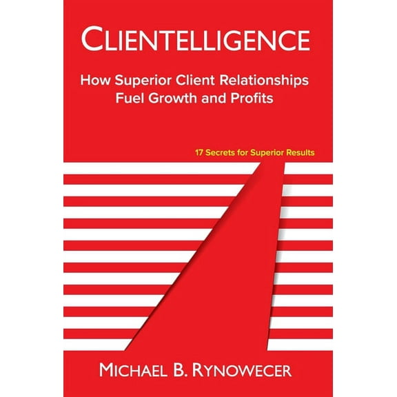 Clientelligence: How Superior Client Relationships Fuel Growth and Profits, (Hardcover)