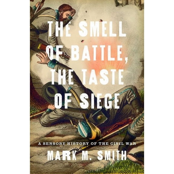 Smell of Battle, the Taste of Siege: A Sensory History of the Civil War, (Hardcover)