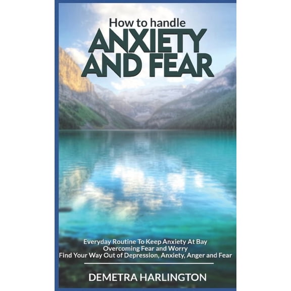 How to handle anxiety and fear : Everyday Routine To Keep Anxiety At Bay - Overcoming Fear and Worry - Find Your Way Out of Depression, Anxiety, Anger and Fear (Paperback)