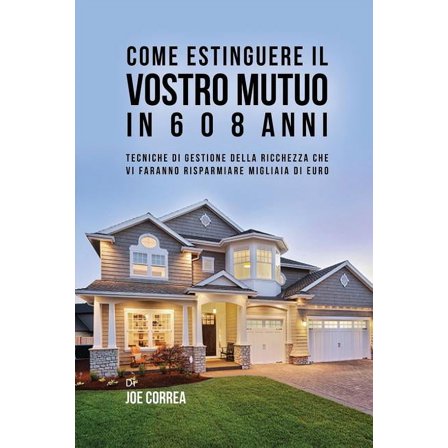 Come Estinguere Il Vostro Mutuo In 6 O 8 Anni: Tecniche Di Gestione Della Ricchezza Che Vi Faranno Risparmiare Migliaia , (Paperback)