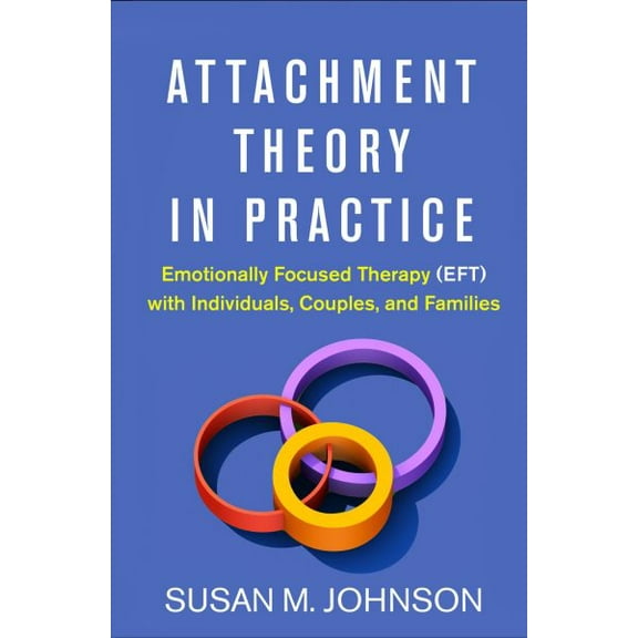 Pre-Owned Attachment Theory in Practice : Emotionally Focused Therapy (EFT) with Individuals, Couples, and Families (Hardcover) 9781462538249