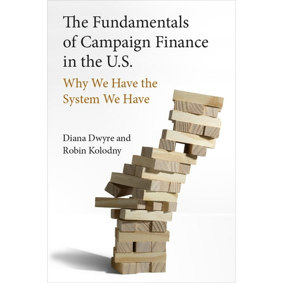 The Fundamentals of Campaign Finance in the U.S.: Why We Have the System We Have, (Paperback)