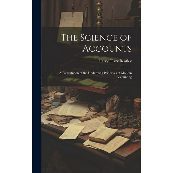 The Science of Accounts : A Presentation of the Underlying Principles of Modern Accounting (Hardcover)