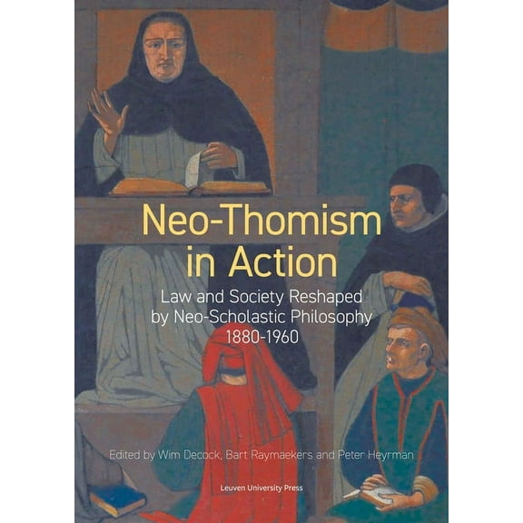 Kadoc Studies on Religion, Culture and S Neo-Thomism in Action: Law and Society Reshaped by Neo-Scholastic Philosophy, 1880-1960, Book 29, (Paperback)