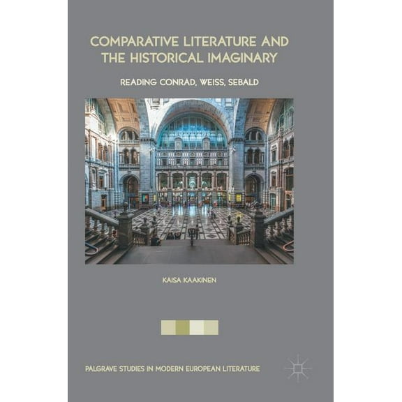 Palgrave Studies in Modern European Lite Comparative Literature and the Historical Imaginary: Reading Conrad, Weiss, Sebald, (Hardcover)