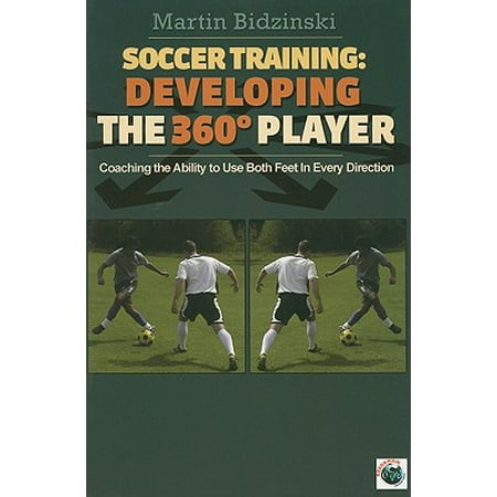 Soccer Training: Developing the 360 Degree Player: Coaching the Ability to Use Both Feet in Every Direction (Best Training For Soccer Players)