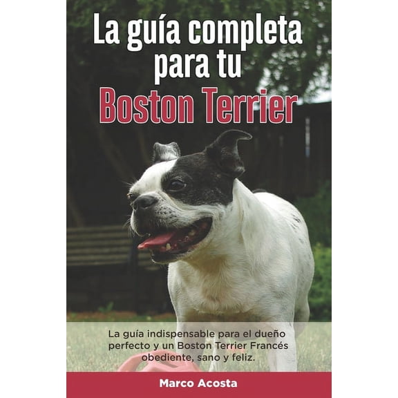 La Guía Completa Para Tu Boston Terrier (Paperback)