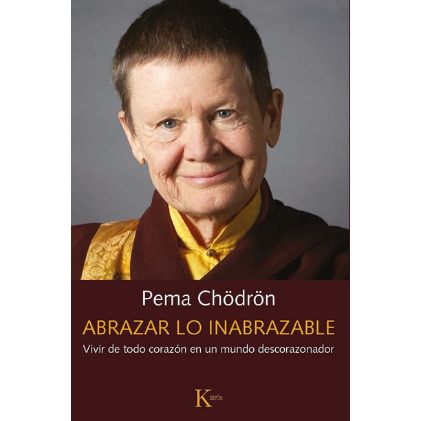 ABRAZAR LO INABRAZABLE, VIVIR DE TODO CORAZON EN UN MUNDO DESCORAZONADOR KAIROS PEMA CHODRON