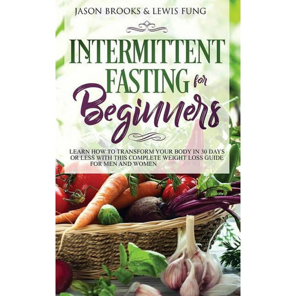 Intermittent Fasting for Beginners: Learn How to Transform Your Body in 30 Days or Less with This Complete Weight Loss G, (Paperback)