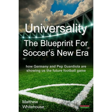 Soccer Coaching: Universality - The Blueprint for Soccer's New Era: How Germany and Pep Guardiola Are Showing Us the Future Football Game (Paperback)