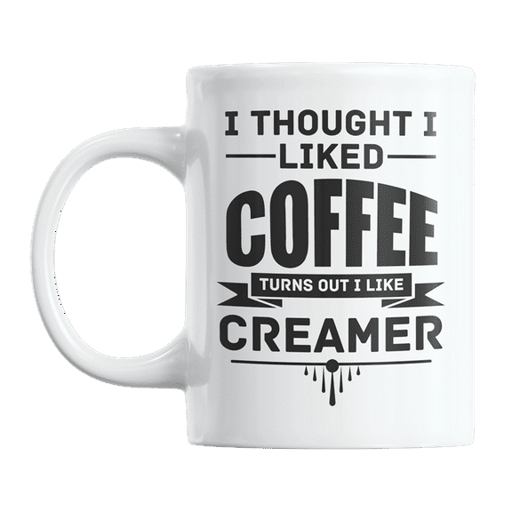 I Thought I Liked Coffee, Turns Out I Like Creamer Coffee & Tea Gift Mug Cup (11oz)