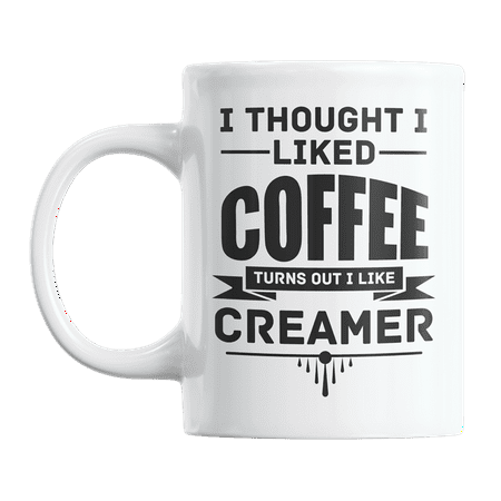 

I Thought I Liked Coffee Turns Out I Like Creamer Coffee & Tea Gift Mug Cup (11oz)