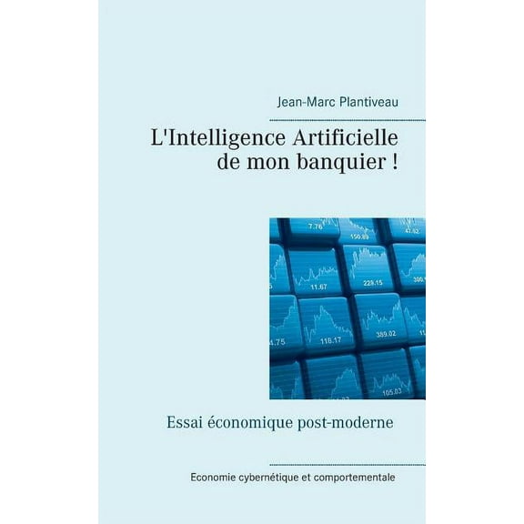 L'intelligence artificielle de mon banquier!: Essai Ã©conomique post-moderne, (Paperback)