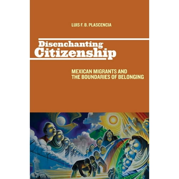 Latinidad: Transnational Cultures in the Disenchanting Citizenship: Mexican Migrants and the Boundaries of Belonging, (Hardcover)